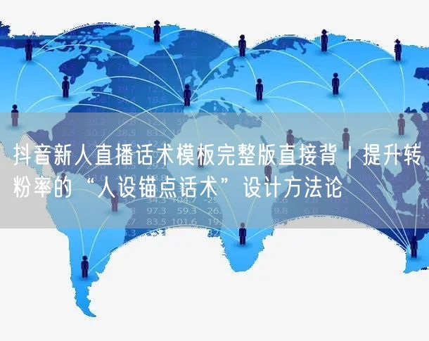 抖音新人直播话术模板完整版直接背｜提升转粉率的“人设锚点话术”设计方法论