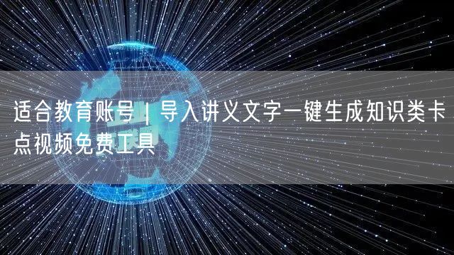 适合教育账号｜导入讲义文字一键生成知识类卡点视频免费工具