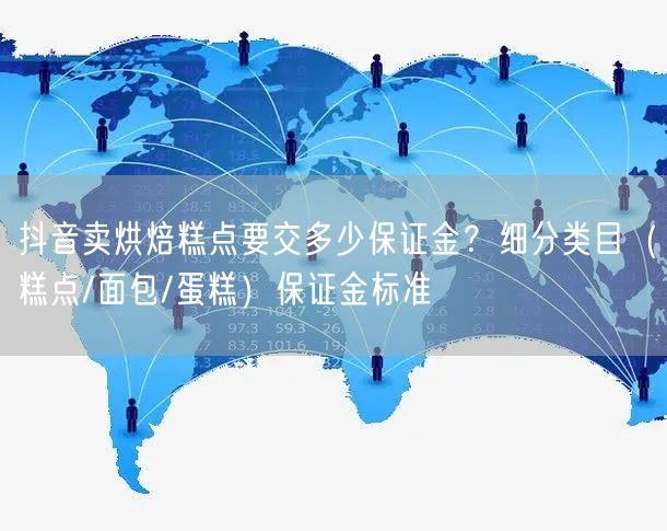 抖音卖烘焙糕点要交多少保证金？细分类目（糕点/面包/蛋糕）保证金标准