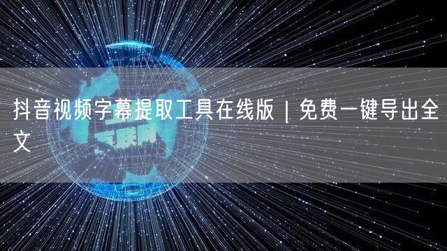 抖音视频字幕提取工具在线版｜免费一键导出全文