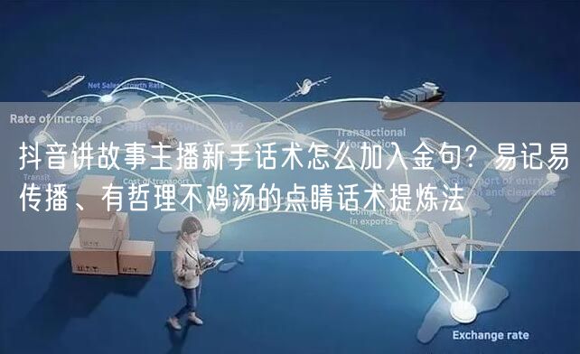 抖音讲故事主播新手话术怎么加入金句？易记易传播、有哲理不鸡汤的点睛话术提炼法