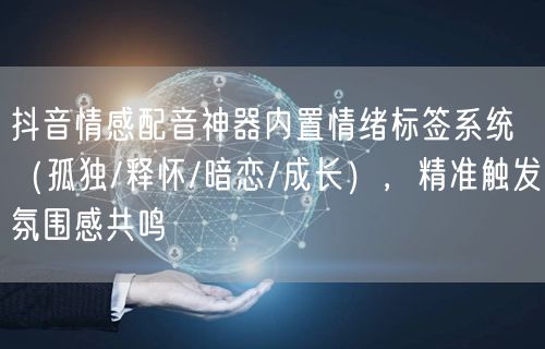 抖音情感配音神器内置情绪标签系统（孤独/释怀/暗恋/成长），精准触发氛围感共鸣