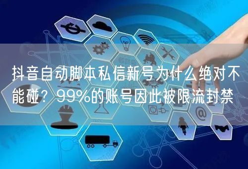 抖音自动脚本私信新号为什么绝对不能碰？99%的账号因此被限流封禁