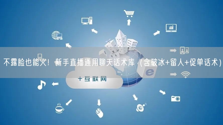 不露脸也能火！新手直播通用聊天话术库（含破冰+留人+促单话术）