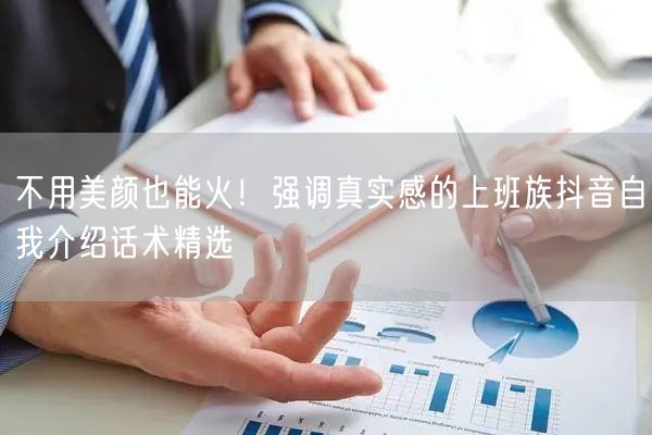 不用美颜也能火！强调真实感的上班族抖音自我介绍话术精选