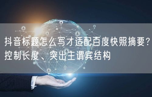 抖音标题怎么写才适配百度快照摘要？控制长度、突出主谓宾结构