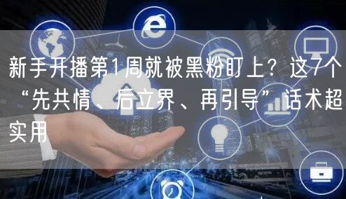 新手开播第1周就被黑粉盯上？这7个“先共情、后立界、再引导”话术超实用