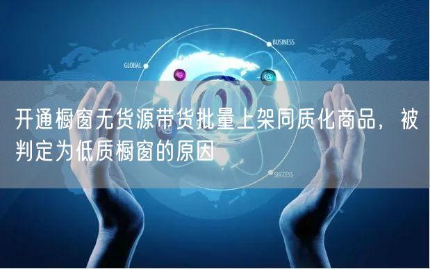 开通橱窗无货源带货批量上架同质化商品，被判定为低质橱窗的原因
