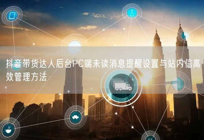 抖音带货达人后台PC端未读消息提醒设置与站内信高效管理方法