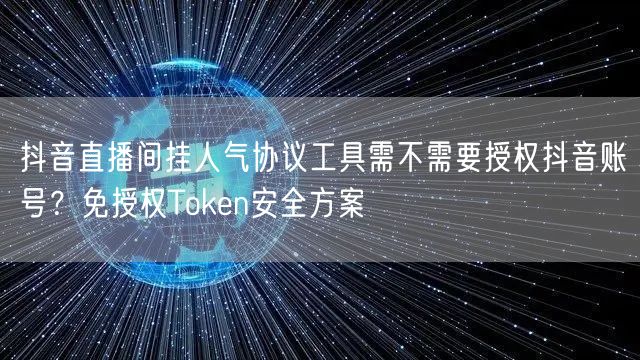 抖音直播间挂人气协议工具需不需要授权抖音账号？免授权Token安全方案