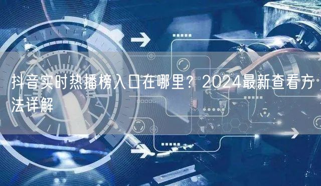 抖音实时热播榜入口在哪里？2024最新查看方法详解
