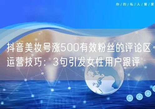 抖音美妆号涨500有效粉丝的评论区运营技巧：3句引发女性用户跟评
