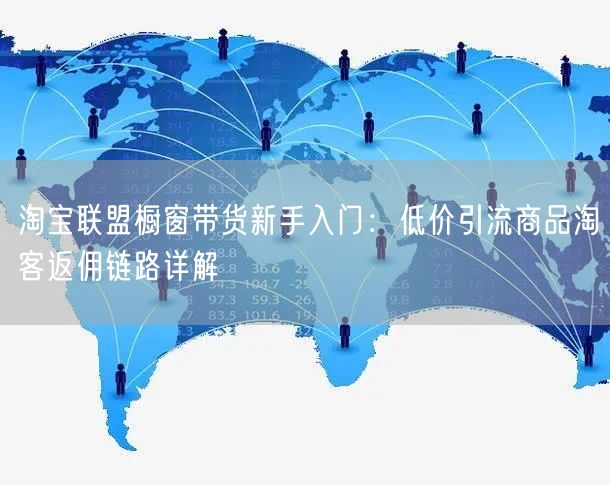 淘宝联盟橱窗带货新手入门：低价引流商品淘客返佣链路详解