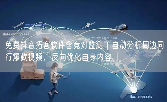免费抖音拓客软件含竞对监测｜自动分析周边同行爆款视频，反向优化自身内容