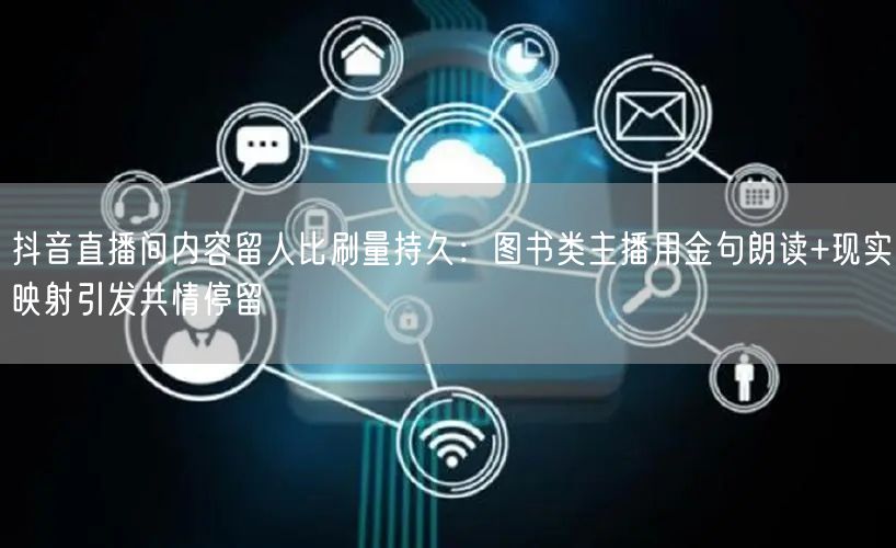 抖音直播间内容留人比刷量持久：图书类主播用金句朗读+现实映射引发共情停留