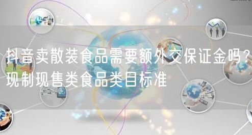 抖音卖散装食品需要额外交保证金吗？现制现售类食品类目标准