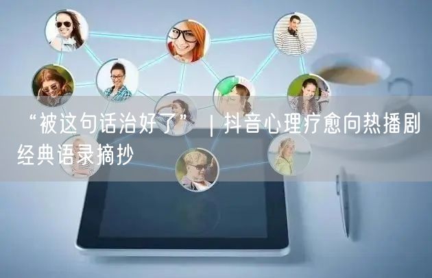 “被这句话治好了”｜抖音心理疗愈向热播剧经典语录摘抄