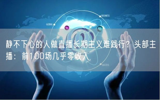 静不下心的人做直播长期主义难践行？头部主播：前100场几乎零收入