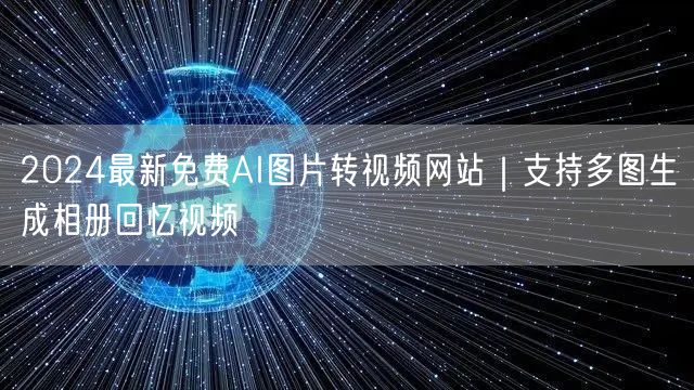 2024最新免费AI图片转视频网站｜支持多图生成相册回忆视频