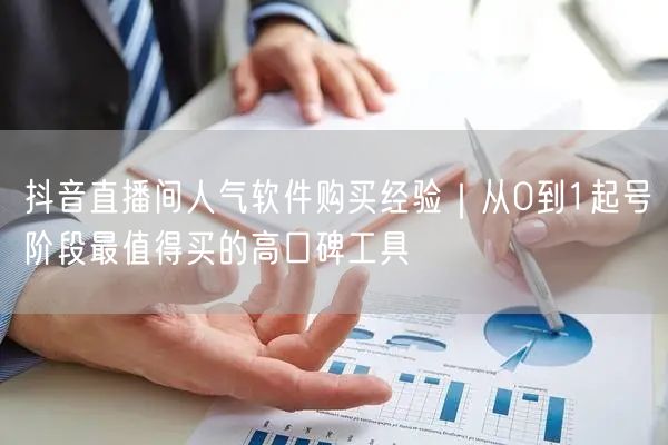 抖音直播间人气软件购买经验｜从0到1起号阶段最值得买的高口碑工具