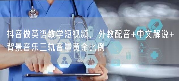 抖音做英语教学短视频，外教配音+中文解说+背景音乐三轨音量黄金比例