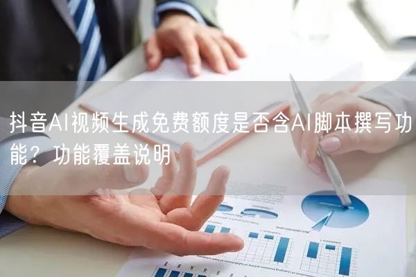 抖音AI视频生成免费额度是否含AI脚本撰写功能？功能覆盖说明