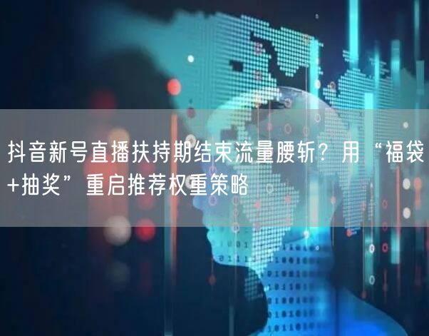 抖音新号直播扶持期结束流量腰斩？用“福袋+抽奖”重启推荐权重策略