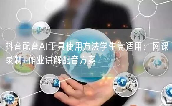 抖音配音AI工具使用方法学生党适用：网课录制+作业讲解配音方案