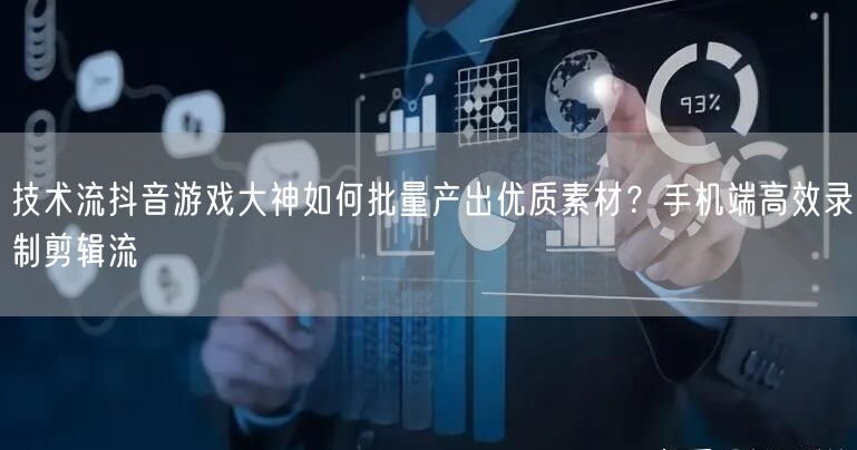技术流抖音游戏大神如何批量产出优质素材？手机端高效录制剪辑流
