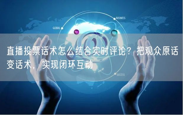 直播投票话术怎么结合实时评论？把观众原话变话术，实现闭环互动