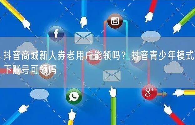 抖音商城新人券老用户能领吗？抖音青少年模式下账号可领吗
