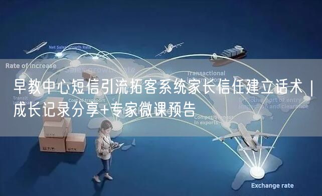 早教中心短信引流拓客系统家长信任建立话术｜成长记录分享+专家微课预告