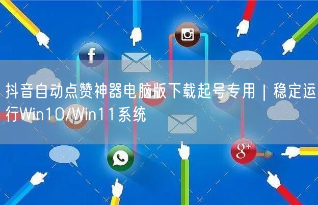 抖音自动点赞神器电脑版下载起号专用｜稳定运行Win10/Win11系统