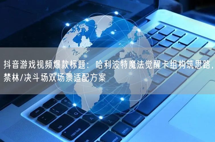 抖音游戏视频爆款标题：哈利波特魔法觉醒卡组构筑思路，禁林/决斗场双场景适配方案