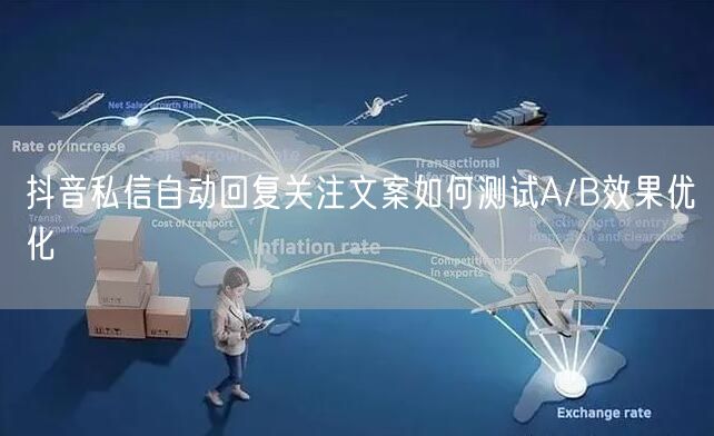 抖音私信自动回复关注文案如何测试A/B效果优化