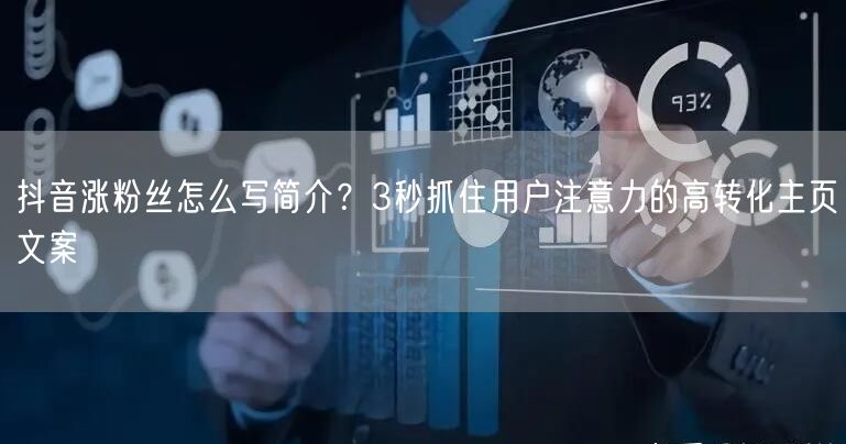 抖音涨粉丝怎么写简介？3秒抓住用户注意力的高转化主页文案