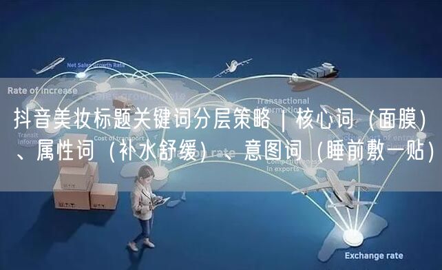 抖音美妆标题关键词分层策略｜核心词（面膜）、属性词（补水舒缓）、意图词（睡前敷一