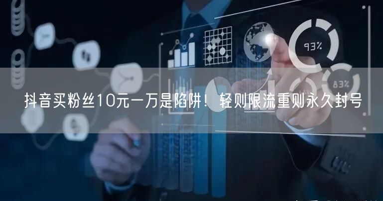 抖音买粉丝10元一万是陷阱！轻则限流重则永久封号