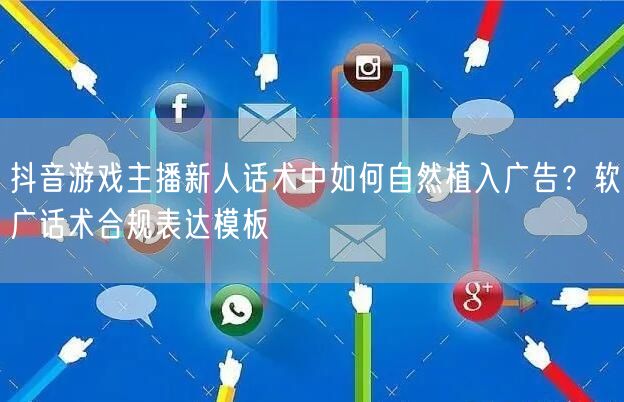 抖音游戏主播新人话术中如何自然植入广告？软广话术合规表达模板