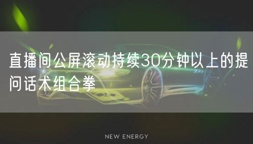 直播间公屏滚动持续30分钟以上的提问话术组合拳