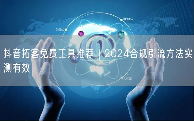 抖音拓客免费工具推荐｜2024合规引流方法实测有效