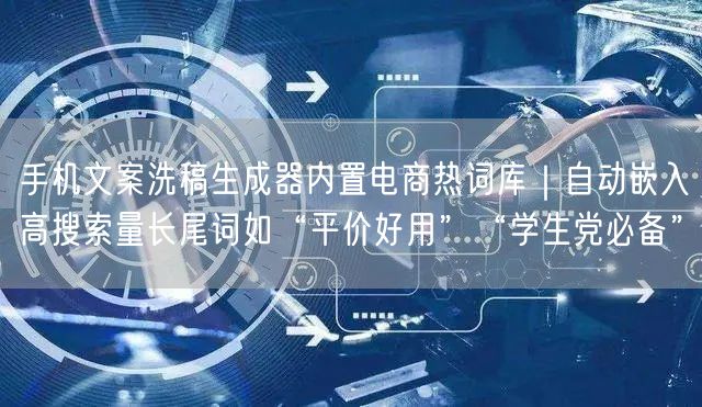 手机文案洗稿生成器内置电商热词库｜自动嵌入高搜索量长尾词如“平价好用”“学生党必