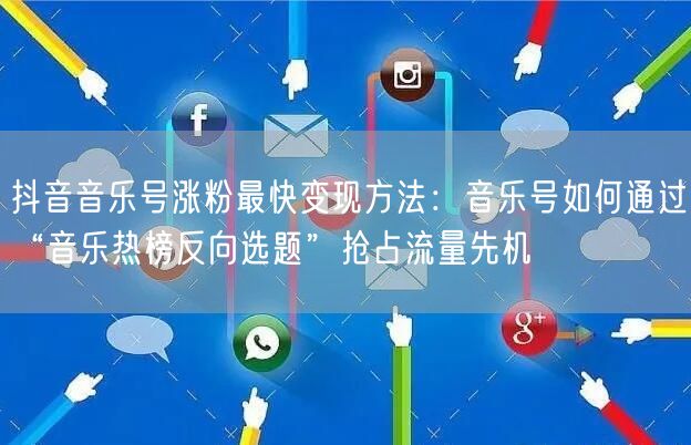 抖音音乐号涨粉最快变现方法：音乐号如何通过“音乐热榜反向选题”抢占流量先机