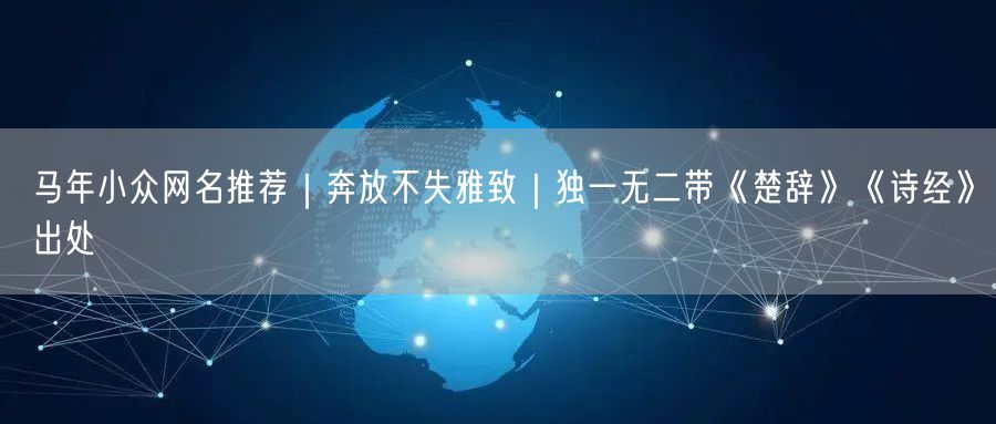 马年小众网名推荐｜奔放不失雅致｜独一无二带《楚辞》《诗经》出处