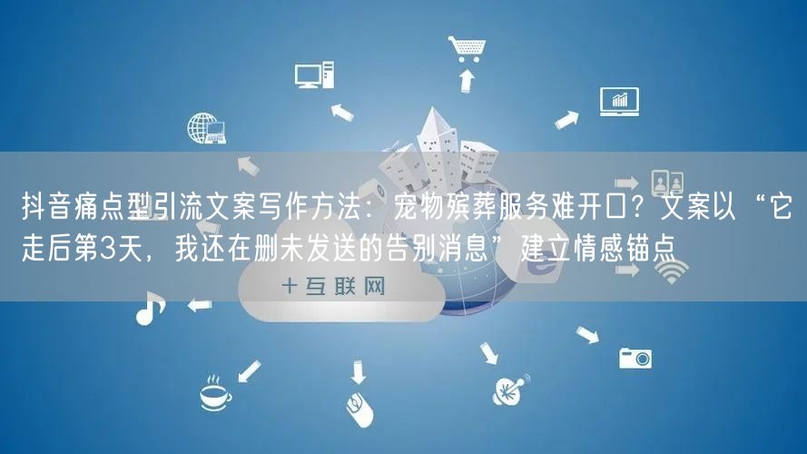 抖音痛点型引流文案写作方法：宠物殡葬服务难开口？文案以“它走后第3天，我还在删未