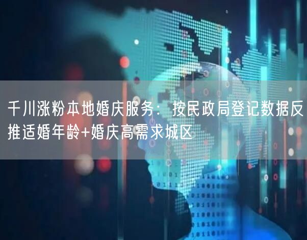 千川涨粉本地婚庆服务：按民政局登记数据反推适婚年龄+婚庆高需求城区