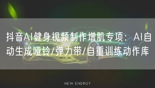 抖音AI健身视频制作增肌专项：AI自动生成哑铃/弹力带/自重训练动作库