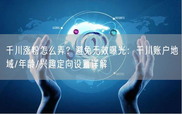 千川涨粉怎么弄？避免无效曝光：千川账户地域/年龄/兴趣定向设置详解