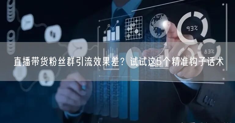 直播带货粉丝群引流效果差？试试这5个精准钩子话术
