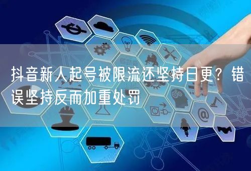 抖音新人起号被限流还坚持日更？错误坚持反而加重处罚